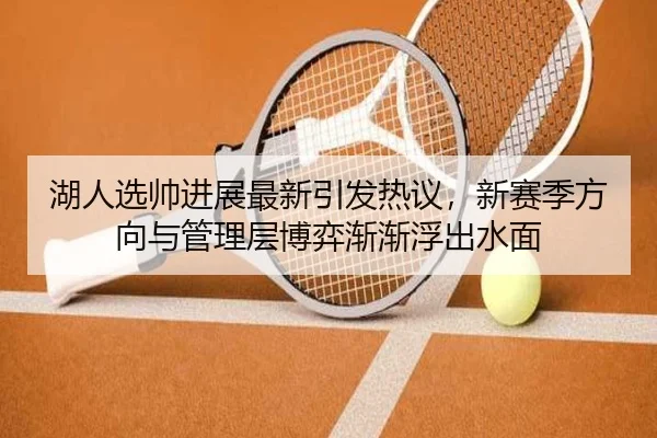 湖人选帅进展最新引发热议，新赛季方向与管理层博弈渐渐浮出水面