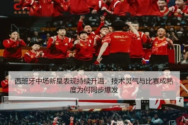 西班牙中场新星表现持续升温，技术灵气与比赛成熟度为何同步爆发